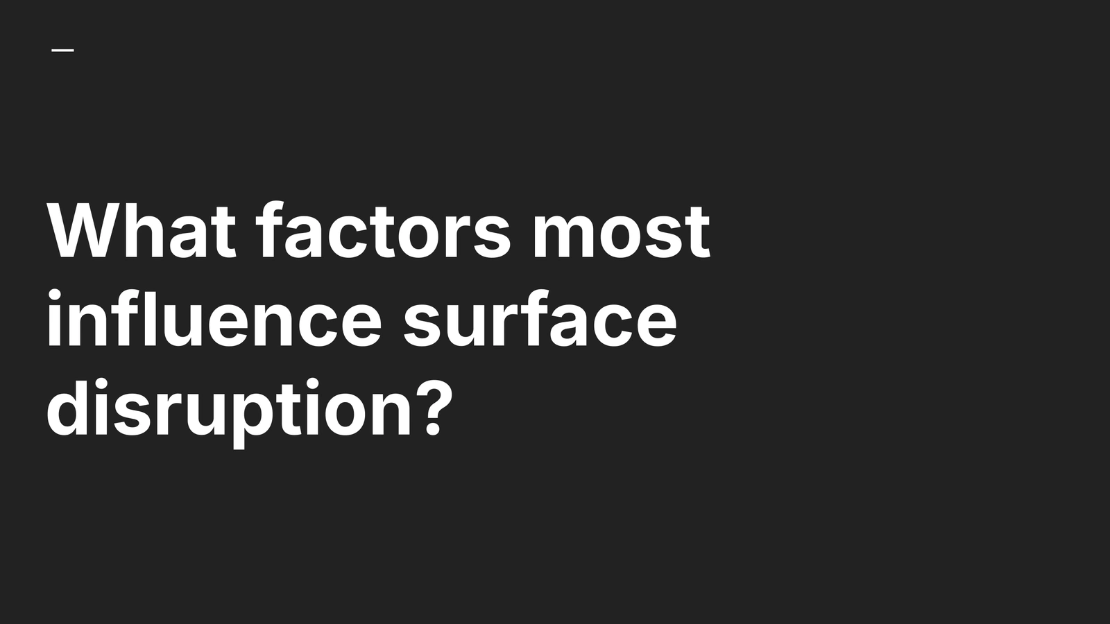 Research question: 'What factors most influence surface disruption?'